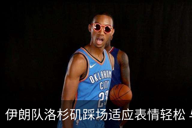 伊朗队洛杉矶踩场适应表情轻松 与挡板外记者们挥手致意