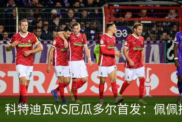 科特迪瓦VS厄瓜多尔首发：佩佩搭档扬-迪 凯塞多领军